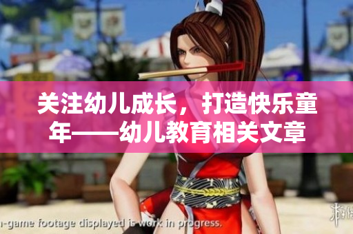 关注幼儿成长，打造快乐童年——幼儿教育相关文章
