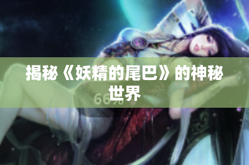 揭秘《妖精的尾巴》的神秘世界