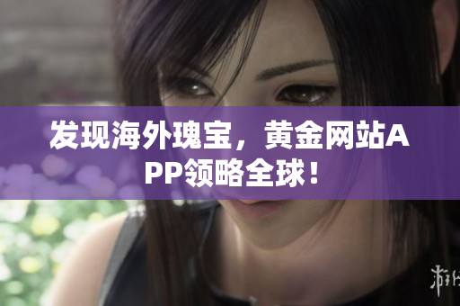 发现海外瑰宝，黄金网站APP领略全球！