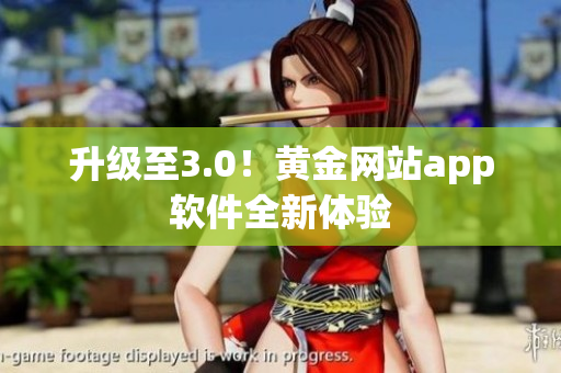 升级至3.0！黄金网站app软件全新体验