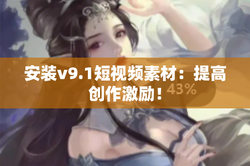 安装v9.1短视频素材：提高创作激励！
