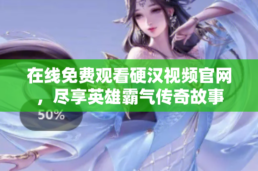 在线免费观看硬汉视频官网，尽享英雄霸气传奇故事