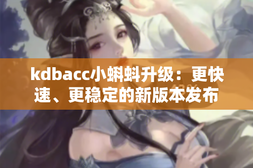 kdbacc小蝌蚪升级：更快速、更稳定的新版本发布