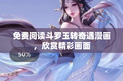 免费阅读斗罗玉转奇遇漫画，欣赏精彩画面