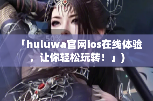 「huluwa官网ios在线体验，让你轻松玩转！」)