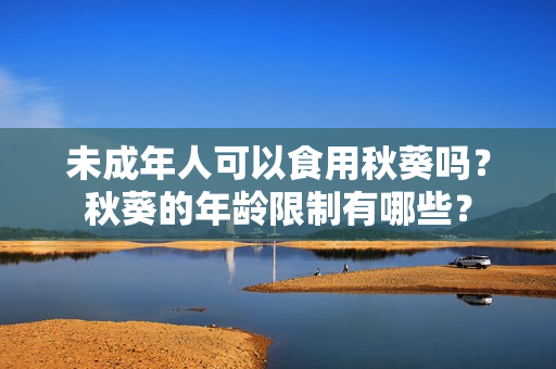 未成年人可以食用秋葵吗？秋葵的年龄限制有哪些？