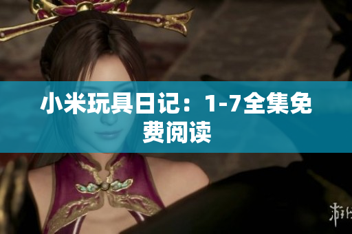 小米玩具日记：1-7全集免费阅读