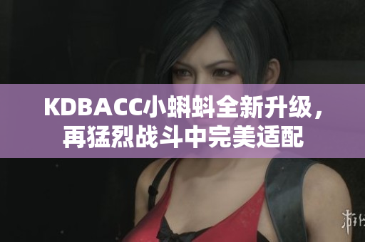 KDBACC小蝌蚪全新升级，再猛烈战斗中完美适配