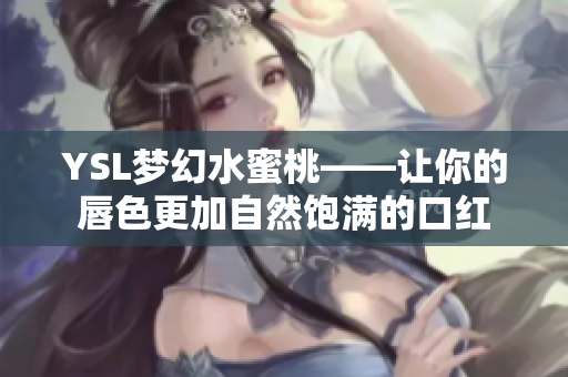 YSL梦幻水蜜桃——让你的唇色更加自然饱满的口红