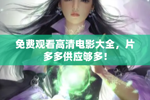 免费观看高清电影大全，片多多供应够多！