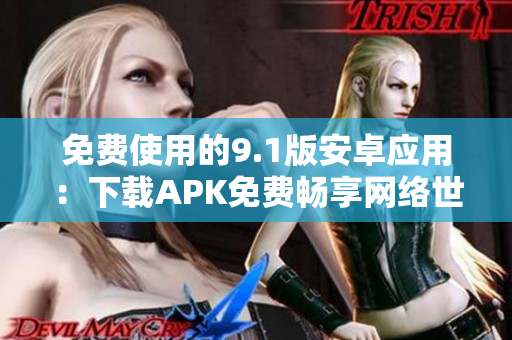 免费使用的9.1版安卓应用：下载APK免费畅享网络世界