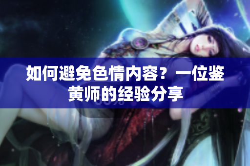 如何避免色情内容？一位鉴黄师的经验分享
