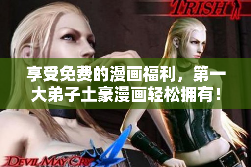 享受免费的漫画福利，第一大弟子土豪漫画轻松拥有！