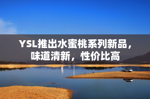 YSL推出水蜜桃系列新品，味道清新，性价比高