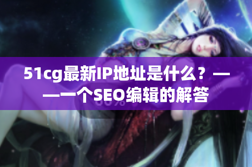 51cg最新IP地址是什么？——一个SEO编辑的解答