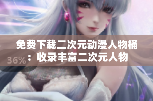 免费下载二次元动漫人物桶：收录丰富二次元人物