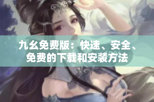 九幺免费版：快速、安全、免费的下载和安装方法