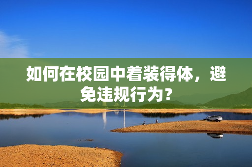 如何在校园中着装得体，避免违规行为？