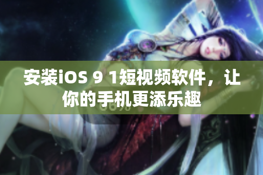 安装iOS 9 1短视频软件，让你的手机更添乐趣