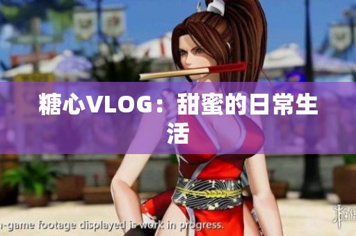 糖心VLOG：甜蜜的日常生活