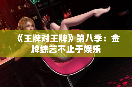 《王牌对王牌》第八季：金牌综艺不止于娱乐