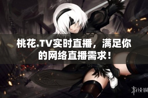 桃花.TV实时直播，满足你的网络直播需求！