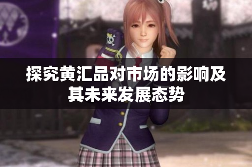探究黄汇品对市场的影响及其未来发展态势