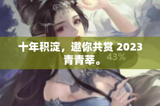十年积淀，邀你共赏 2023 青青莘。