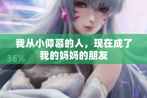 我从小仰慕的人，现在成了我的妈妈的朋友