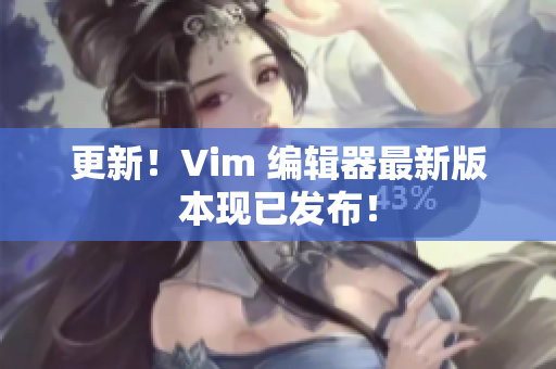 更新！Vim 编辑器最新版本现已发布！