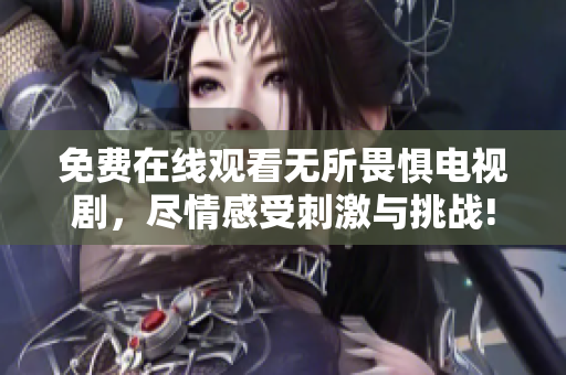 免费在线观看无所畏惧电视剧，尽情感受刺激与挑战!