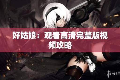 好姑娘：观看高清完整版视频攻略