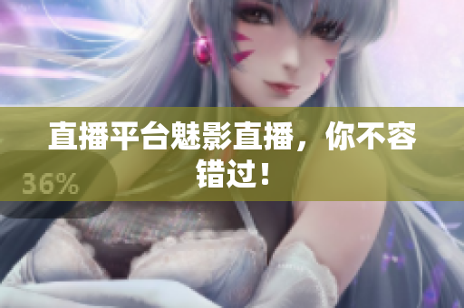 直播平台魅影直播，你不容错过！