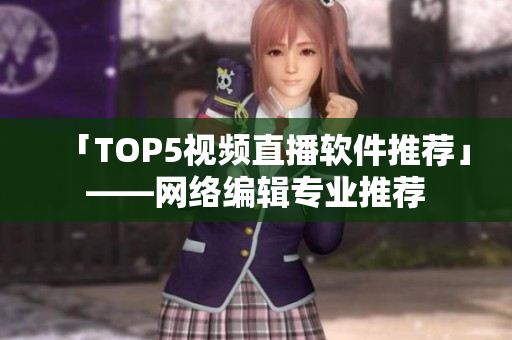 「TOP5视频直播软件推荐」——网络编辑专业推荐