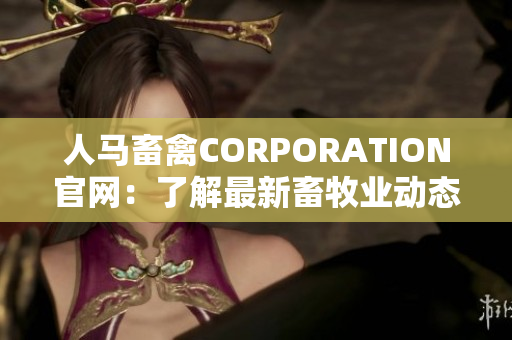 人马畜禽CORPORATION官网：了解最新畜牧业动态