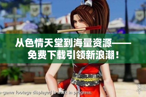 从色情天堂到海量资源——免费下载引领新浪潮！