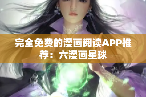 完全免费的漫画阅读APP推荐：六漫画星球
