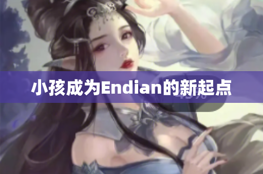 小孩成为Endian的新起点