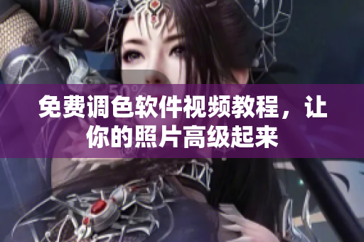 免费调色软件视频教程，让你的照片高级起来