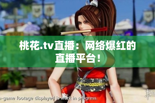 桃花.tv直播：网络爆红的直播平台！