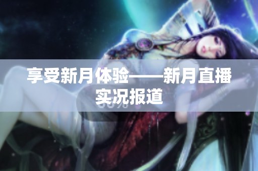 享受新月体验——新月直播实况报道