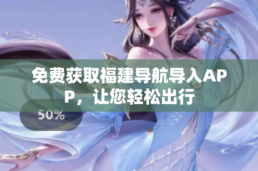 免费获取福建导航导入APP，让您轻松出行