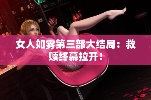 女人如雾第三部大结局：救赎终幕拉开！