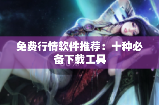 免费行情软件推荐：十种必备下载工具