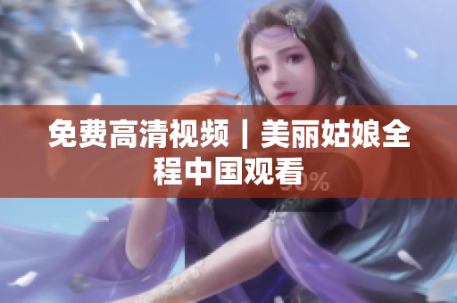 免费高清视频｜美丽姑娘全程中国观看