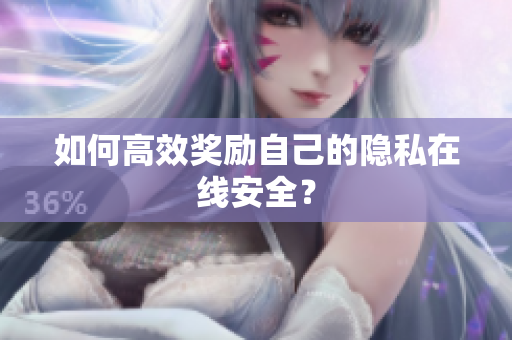 如何高效奖励自己的隐私在线安全？