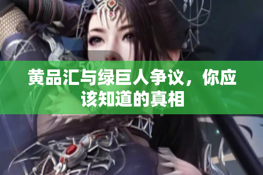 黄品汇与绿巨人争议，你应该知道的真相