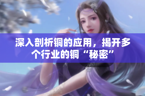 深入剖析铜的应用，揭开多个行业的铜“秘密”
