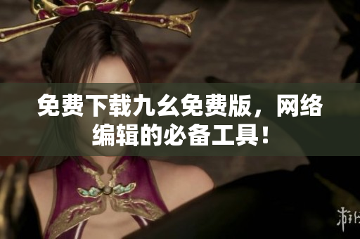 免费下载九幺免费版，网络编辑的必备工具！