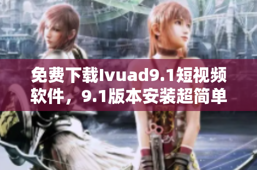 免费下载Ivuad9.1短视频软件，9.1版本安装超简单